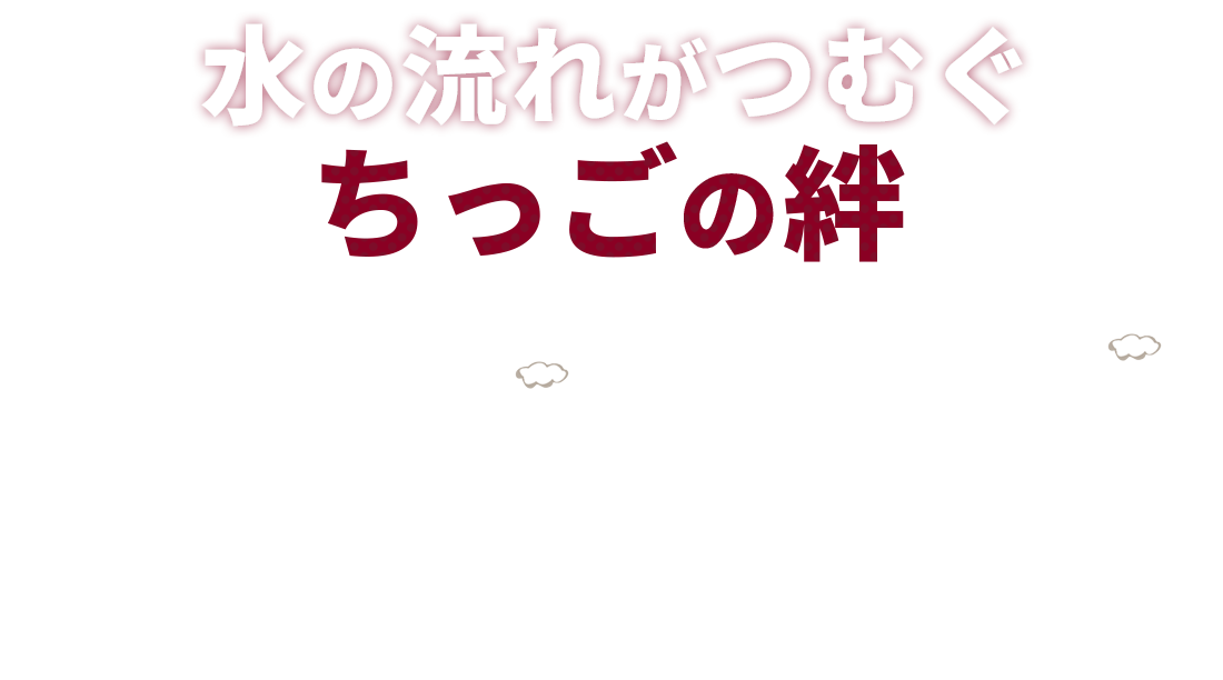 水の流れがつむぐ　ちっごの絆